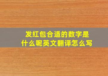 发红包合适的数字是什么呢英文翻译怎么写