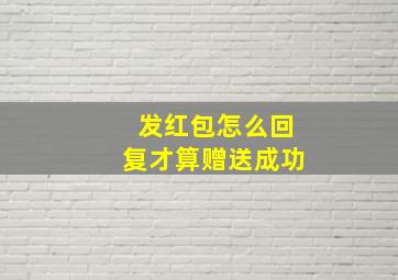 发红包怎么回复才算赠送成功