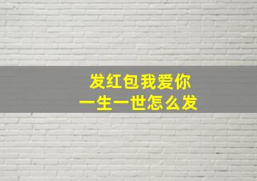 发红包我爱你一生一世怎么发