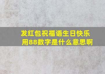 发红包祝福语生日快乐用88数字是什么意思啊