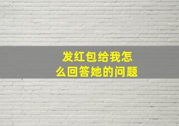 发红包给我怎么回答她的问题