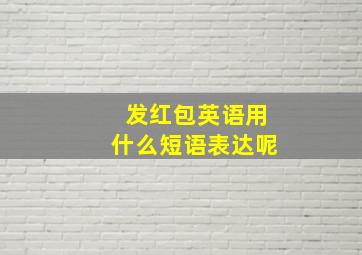 发红包英语用什么短语表达呢