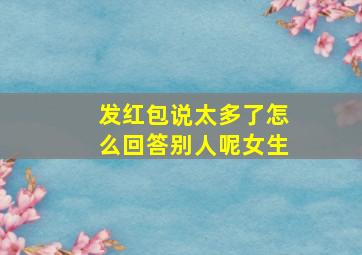 发红包说太多了怎么回答别人呢女生