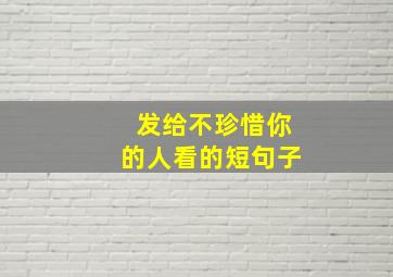 发给不珍惜你的人看的短句子