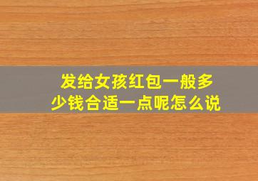 发给女孩红包一般多少钱合适一点呢怎么说