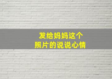 发给妈妈这个照片的说说心情