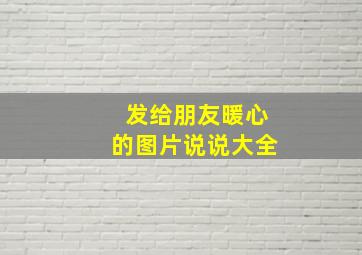 发给朋友暖心的图片说说大全