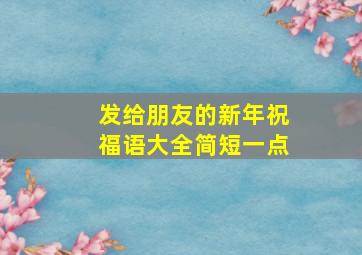 发给朋友的新年祝福语大全简短一点