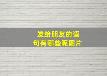 发给朋友的语句有哪些呢图片