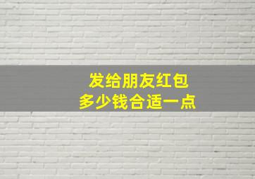 发给朋友红包多少钱合适一点