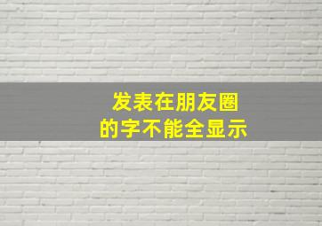 发表在朋友圈的字不能全显示