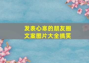 发表心寒的朋友圈文案图片大全搞笑