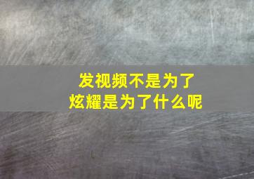 发视频不是为了炫耀是为了什么呢