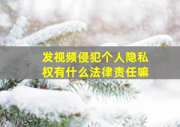 发视频侵犯个人隐私权有什么法律责任嘛