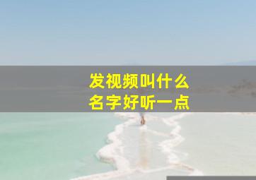 发视频叫什么名字好听一点