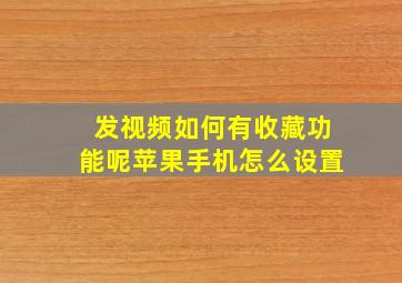 发视频如何有收藏功能呢苹果手机怎么设置