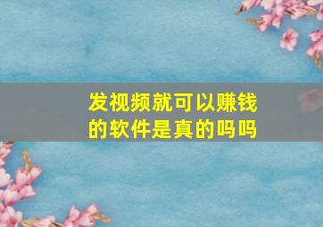 发视频就可以赚钱的软件是真的吗吗