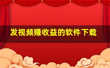 发视频赚收益的软件下载