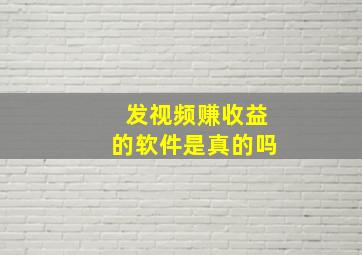 发视频赚收益的软件是真的吗