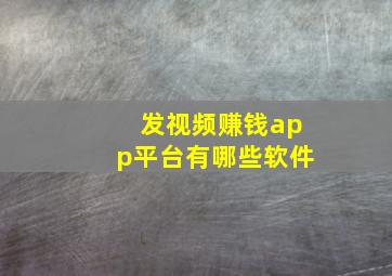 发视频赚钱app平台有哪些软件