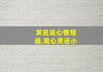 发说说心情短语,我心灵还小