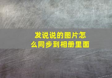 发说说的图片怎么同步到相册里面