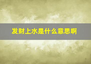 发财上水是什么意思啊