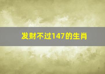 发财不过147的生肖