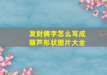 发财俩字怎么写成葫芦形状图片大全