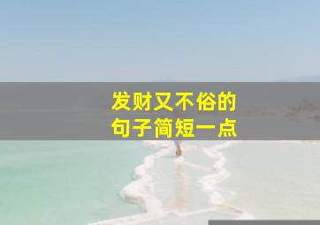 发财又不俗的句子简短一点