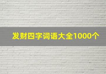 发财四字词语大全1000个