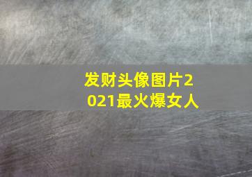 发财头像图片2021最火爆女人