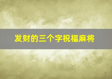 发财的三个字祝福麻将