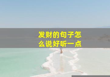 发财的句子怎么说好听一点