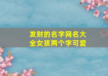 发财的名字网名大全女孩两个字可爱