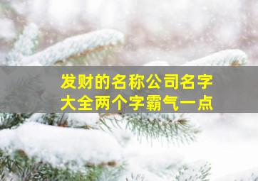 发财的名称公司名字大全两个字霸气一点