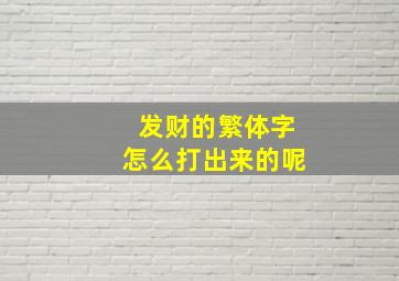 发财的繁体字怎么打出来的呢