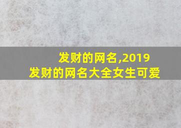 发财的网名,2019发财的网名大全女生可爱