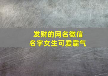 发财的网名微信名字女生可爱霸气