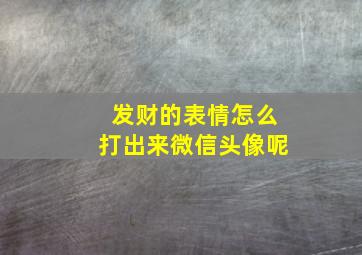 发财的表情怎么打出来微信头像呢