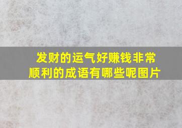 发财的运气好赚钱非常顺利的成语有哪些呢图片