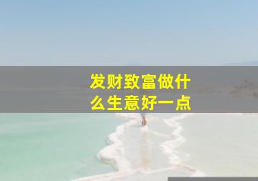 发财致富做什么生意好一点