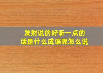 发财说的好听一点的话是什么成语呢怎么说