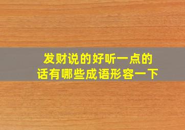 发财说的好听一点的话有哪些成语形容一下