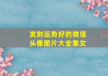 发财运势好的微信头像图片大全集女