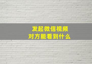 发起微信视频对方能看到什么