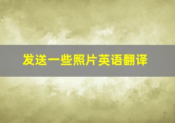 发送一些照片英语翻译