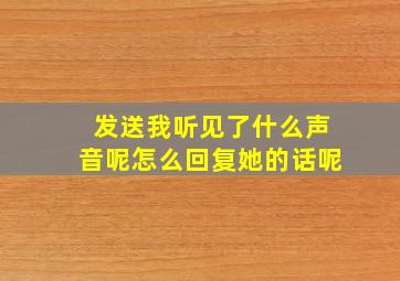 发送我听见了什么声音呢怎么回复她的话呢