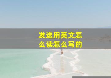 发送用英文怎么读怎么写的