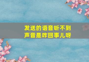 发送的语音听不到声音是咋回事儿呀